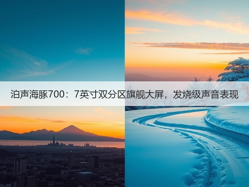 泊声海豚700：7英寸双分区旗舰大屏，发烧级声音表现