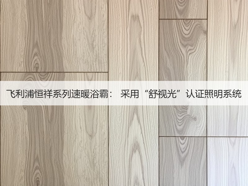 飞利浦恒祥系列速暖浴霸： 采用“舒视光”认证照明系统