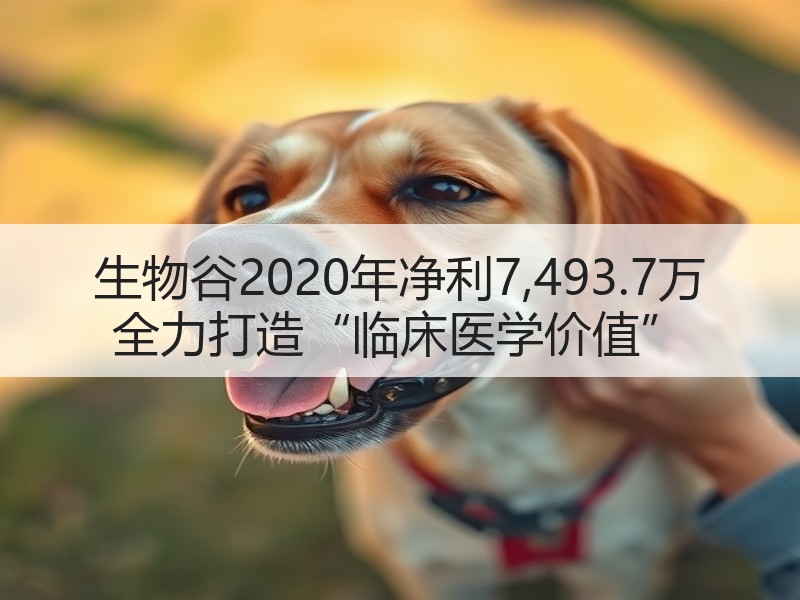 生物谷2020年净利7,493.7万 全力打造“临床医学价值”