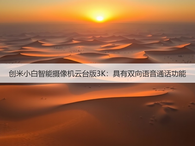 创米小白智能摄像机云台版3K：具有双向语音通话功能