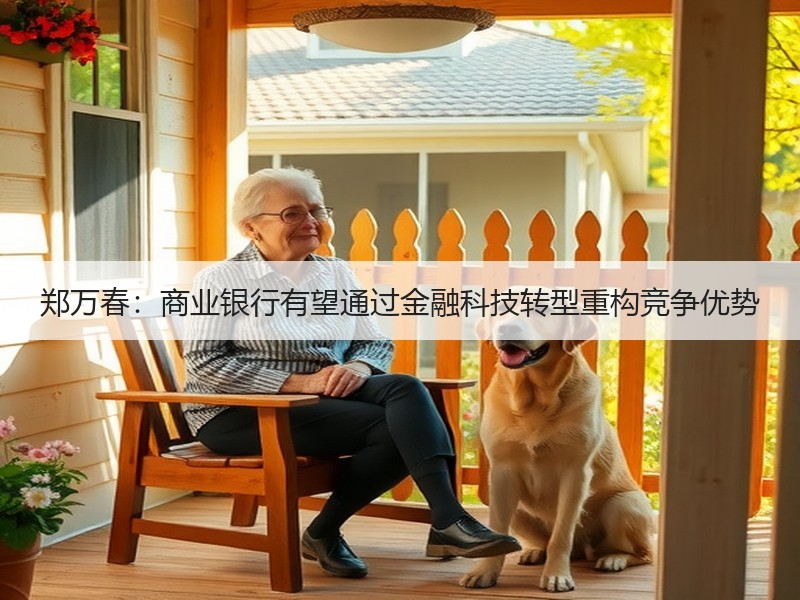 郑万春：商业银行有望通过金融科技转型重构竞争优势