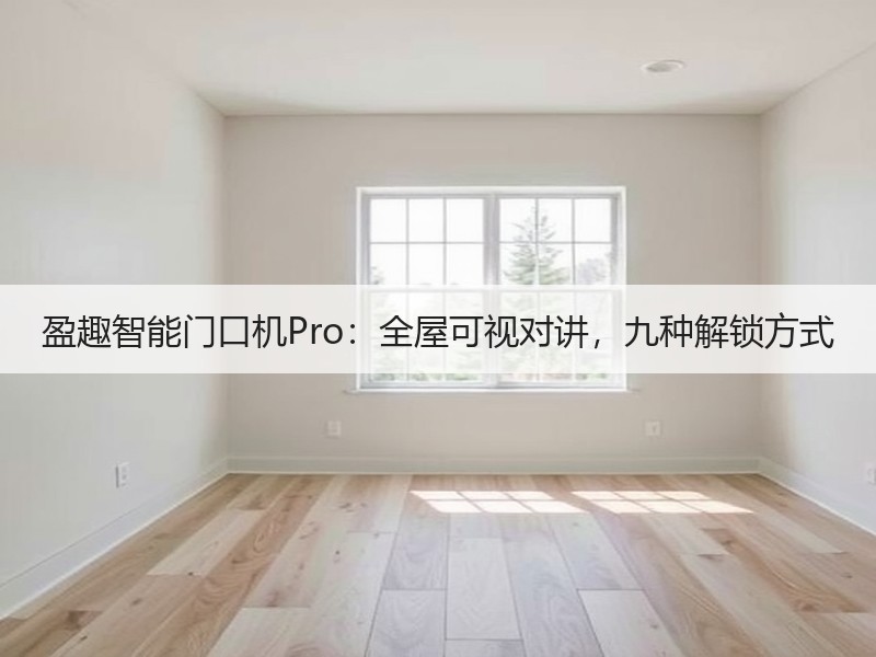 盈趣智能门口机Pro：全屋可视对讲，九种解锁方式