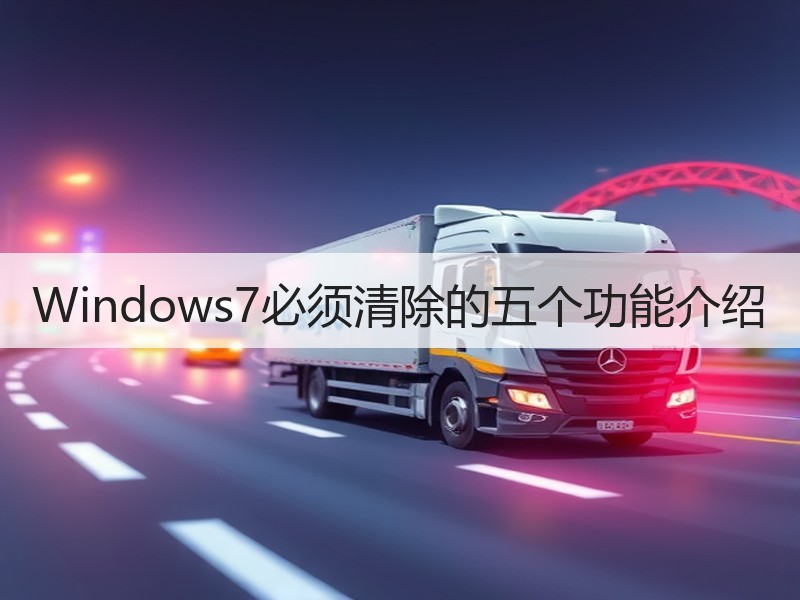 Windows7必须清除的五个功能介绍