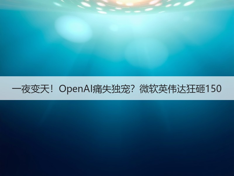 一夜变天！OpenAI痛失独宠？微软英伟达狂砸150