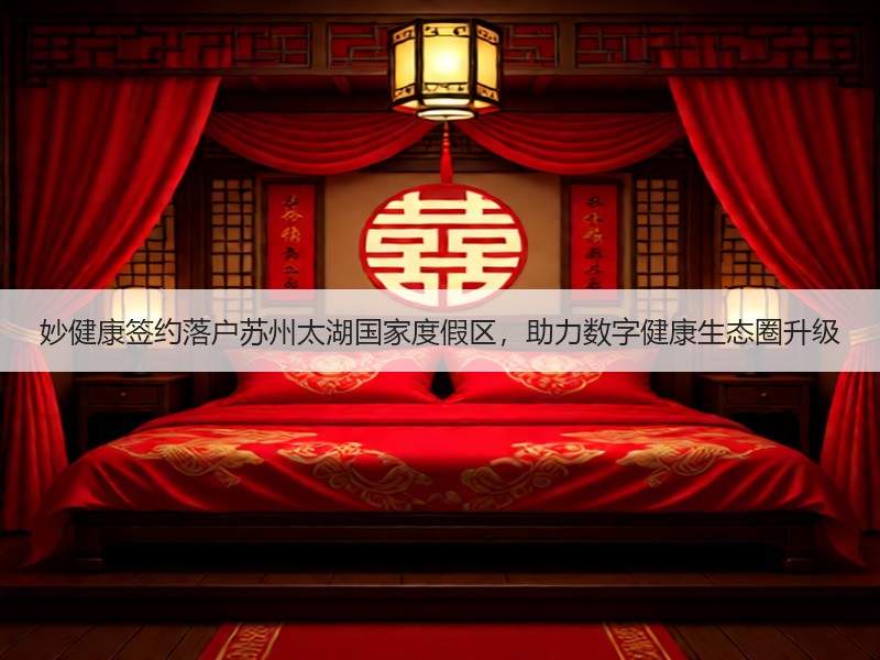 妙健康签约落户苏州太湖国家度假区，助力数字健康生态圈升级
