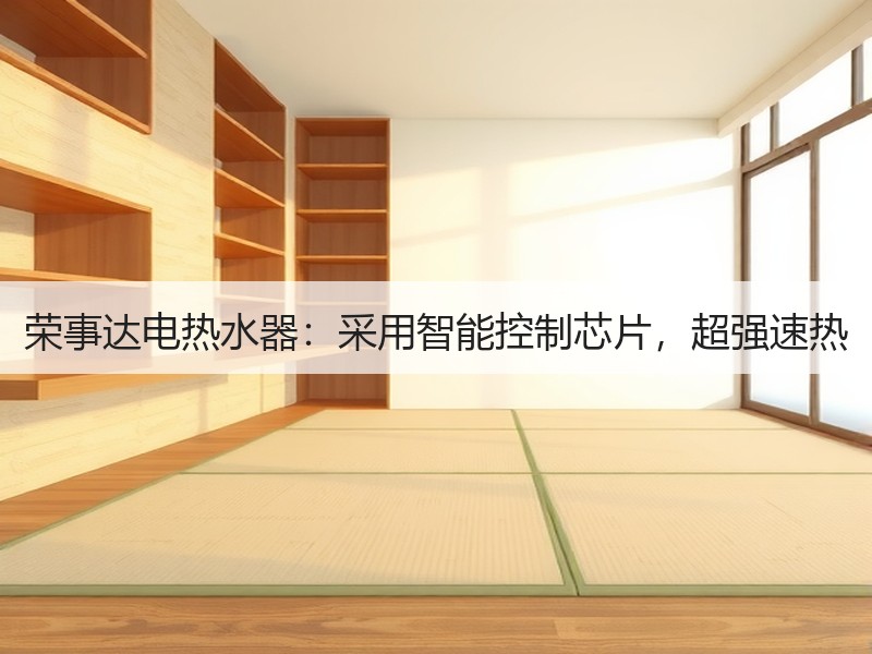 荣事达电热水器：采用智能控制芯片，超强速热